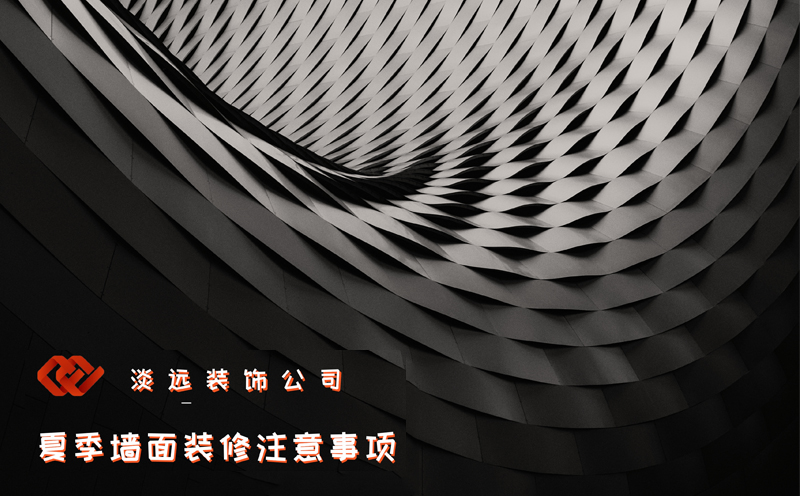 【裝修公司】夏季墻面裝修的注意事項(xiàng)